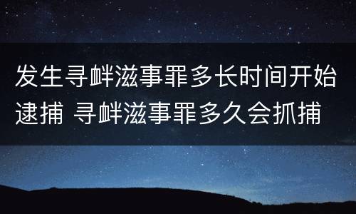 发生寻衅滋事罪多长时间开始逮捕 寻衅滋事罪多久会抓捕