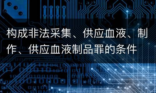 构成非法采集、供应血液、制作、供应血液制品罪的条件