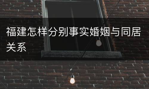 福建怎样分别事实婚姻与同居关系