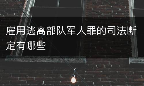 雇用逃离部队军人罪的司法断定有哪些