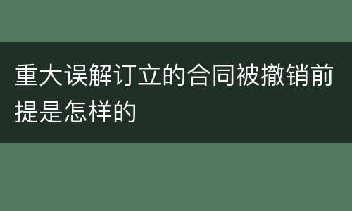 重大误解订立的合同被撤销前提是怎样的