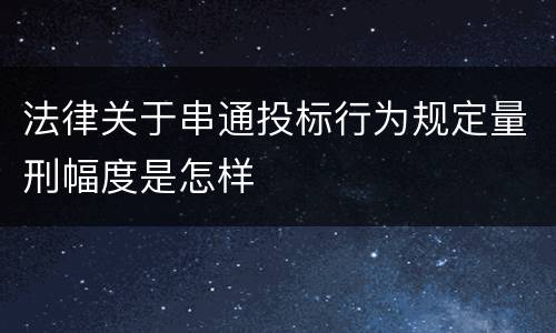 法律关于串通投标行为规定量刑幅度是怎样