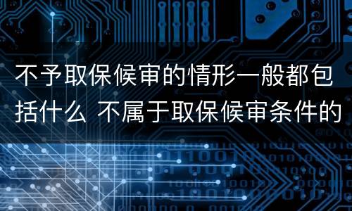 不予取保候审的情形一般都包括什么 不属于取保候审条件的是