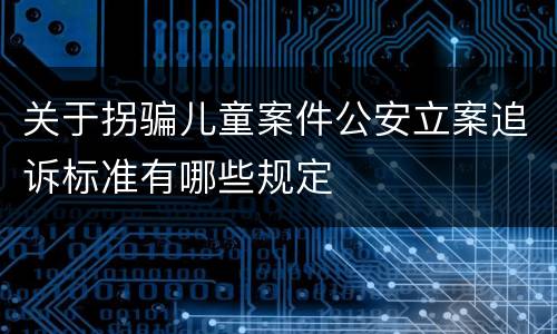 关于拐骗儿童案件公安立案追诉标准有哪些规定