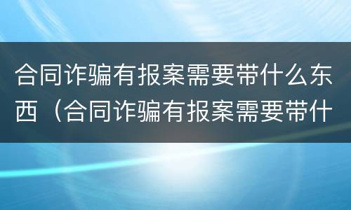 合同诈骗有报案需要带什么东西（合同诈骗有报案需要带什么东西去）
