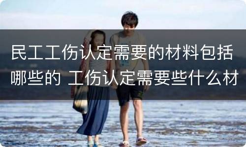 民工工伤认定需要的材料包括哪些的 工伤认定需要些什么材料