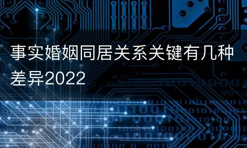 事实婚姻同居关系关键有几种差异2022