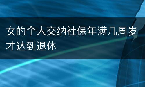 女的个人交纳社保年满几周岁才达到退休