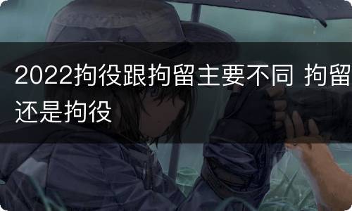 2022拘役跟拘留主要不同 拘留还是拘役