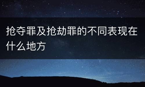 抢夺罪及抢劫罪的不同表现在什么地方
