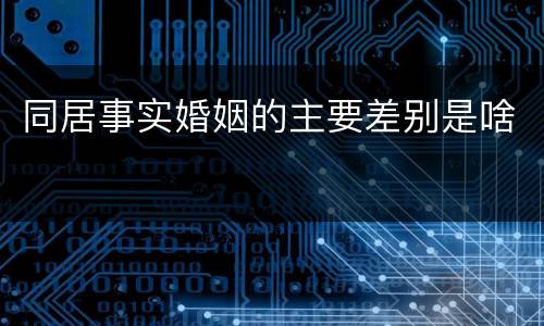 同居事实婚姻的主要差别是啥