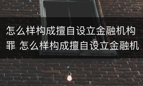 怎么样构成擅自设立金融机构罪 怎么样构成擅自设立金融机构罪行