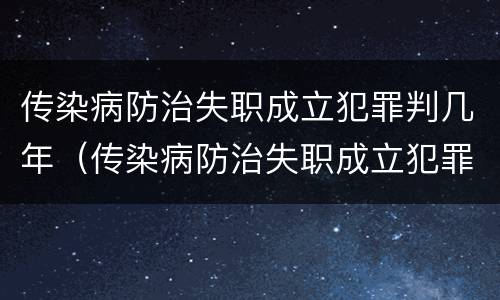 传染病防治失职成立犯罪判几年（传染病防治失职成立犯罪判几年缓刑）