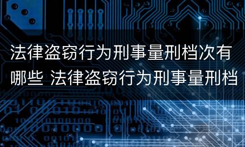 法律盗窃行为刑事量刑档次有哪些 法律盗窃行为刑事量刑档次有哪些类型