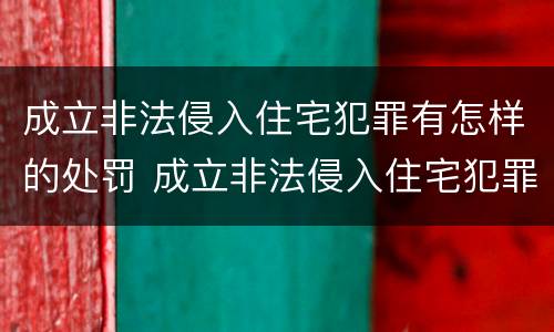 成立非法侵入住宅犯罪有怎样的处罚 成立非法侵入住宅犯罪有怎样的处罚依据