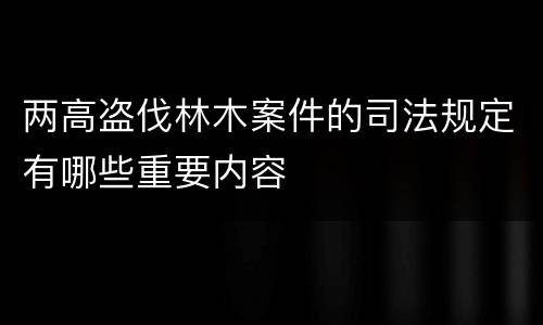 两高盗伐林木案件的司法规定有哪些重要内容