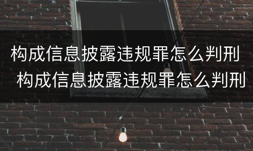 构成信息披露违规罪怎么判刑 构成信息披露违规罪怎么判刑的