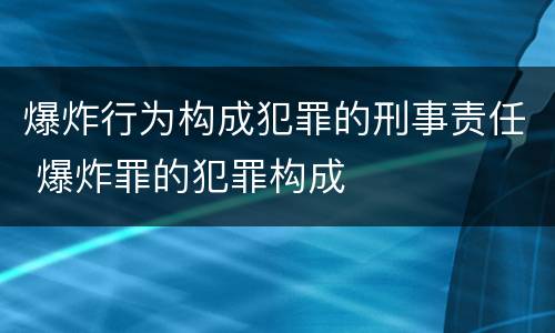 爆炸行为构成犯罪的刑事责任 爆炸罪的犯罪构成