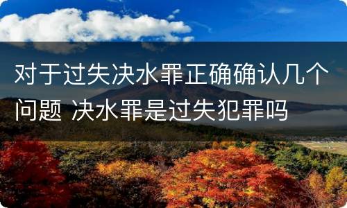对于过失决水罪正确确认几个问题 决水罪是过失犯罪吗