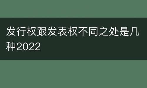发行权跟发表权不同之处是几种2022