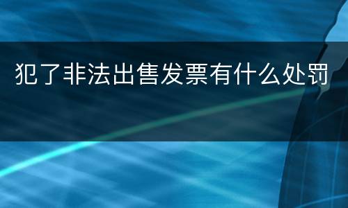 犯了非法出售发票有什么处罚