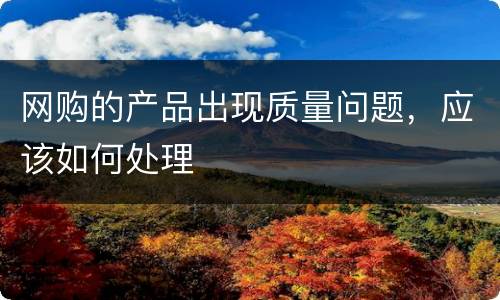 网购的产品出现质量问题，应该如何处理