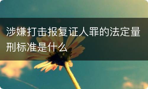 涉嫌打击报复证人罪的法定量刑标准是什么