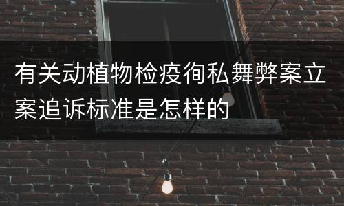 有关动植物检疫徇私舞弊案立案追诉标准是怎样的