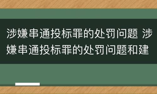 涉嫌串通投标罪的处罚问题 涉嫌串通投标罪的处罚问题和建议