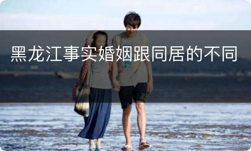 黑龙江事实婚姻跟同居的不同