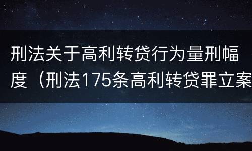 刑法关于高利转贷行为量刑幅度（刑法175条高利转贷罪立案标准）