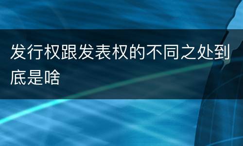 发行权跟发表权的不同之处到底是啥