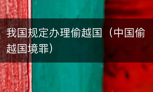 我国规定办理偷越国（中国偷越国境罪）