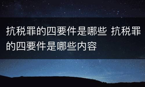 抗税罪的四要件是哪些 抗税罪的四要件是哪些内容
