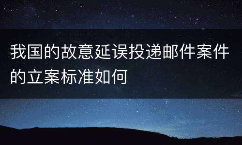 我国的故意延误投递邮件案件的立案标准如何