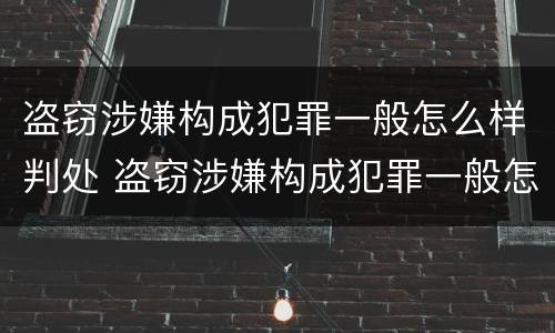 盗窃涉嫌构成犯罪一般怎么样判处 盗窃涉嫌构成犯罪一般怎么样判处呢