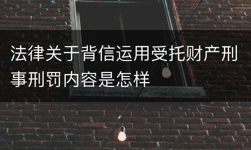法律关于背信运用受托财产刑事刑罚内容是怎样