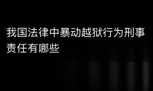我国法律中暴动越狱行为刑事责任有哪些