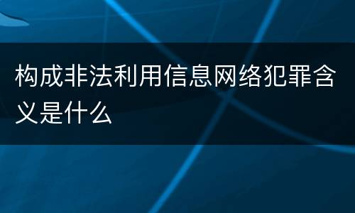 构成非法利用信息网络犯罪含义是什么