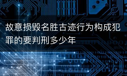 故意损毁名胜古迹行为构成犯罪的要判刑多少年