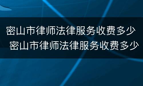 密山市律师法律服务收费多少 密山市律师法律服务收费多少钱