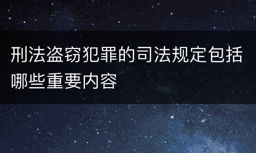 刑法盗窃犯罪的司法规定包括哪些重要内容