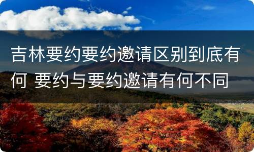 吉林要约要约邀请区别到底有何 要约与要约邀请有何不同