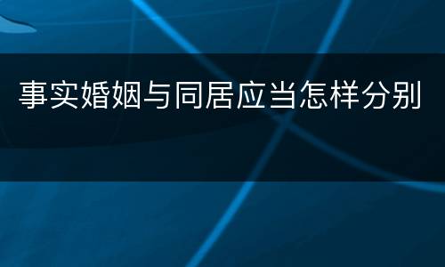 事实婚姻与同居应当怎样分别