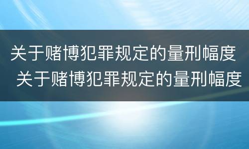 关于赌博犯罪规定的量刑幅度 关于赌博犯罪规定的量刑幅度是多少
