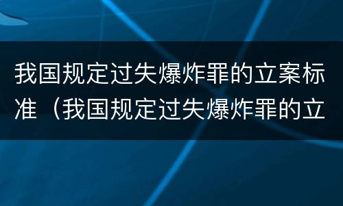 我国规定过失爆炸罪的立案标准（我国规定过失爆炸罪的立案标准为）