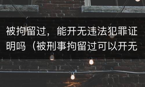 被拘留过，能开无违法犯罪证明吗（被刑事拘留过可以开无犯罪证明吗）