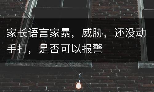 家长语言家暴，威胁，还没动手打，是否可以报警