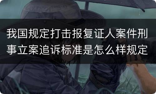 我国规定打击报复证人案件刑事立案追诉标准是怎么样规定