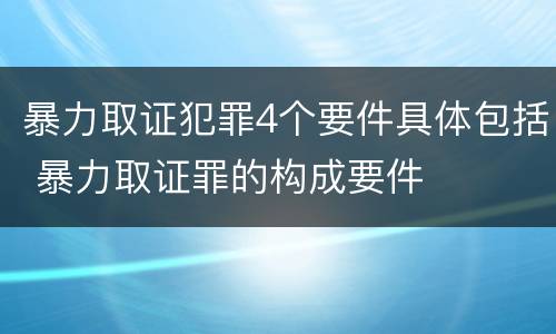 暴力取证犯罪4个要件具体包括 暴力取证罪的构成要件
